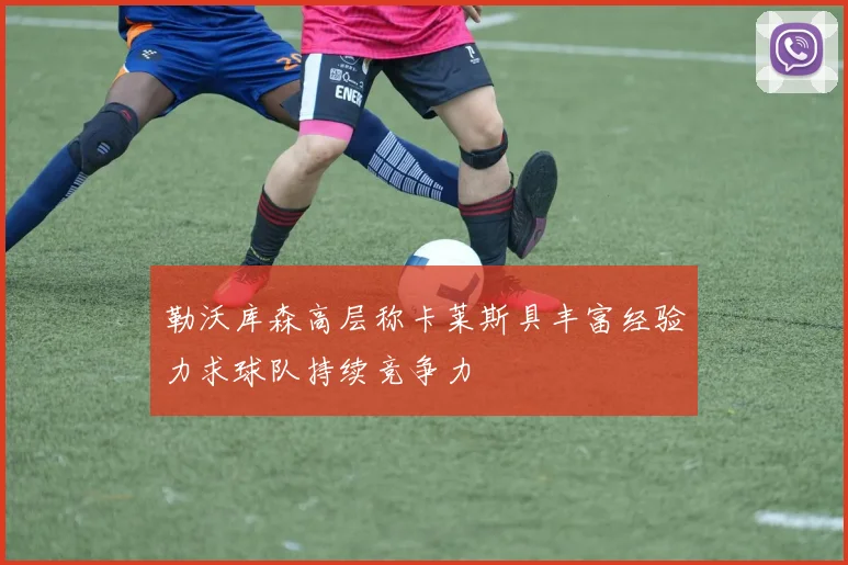 勒沃库森高层称卡莱斯具丰富经验力求球队持续竞争力