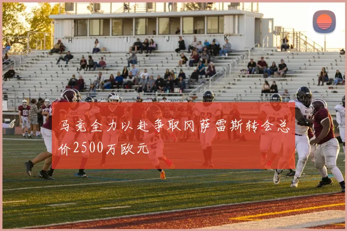 马竞全力以赴争取冈萨雷斯转会总价2500万欧元