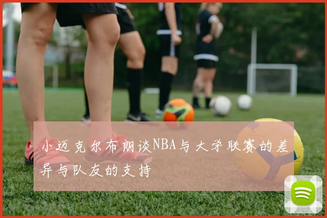 小迈克尔布朗谈NBA与大学联赛的差异与队友的支持
