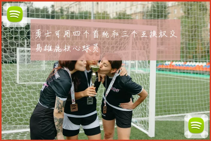 勇士可用四个首轮和三个互换权交易雄鹿核心球员